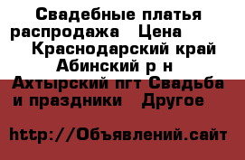 Свадебные платья распродажа › Цена ­ 2 000 - Краснодарский край, Абинский р-н, Ахтырский пгт Свадьба и праздники » Другое   